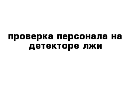 проверка персонала на детекторе лжи